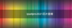 ipadpro2021芯片是啥（ipadpro2023年什么时候出新款）