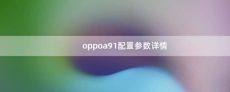 oppoa91配置参数详情（oppoa91多少钱）