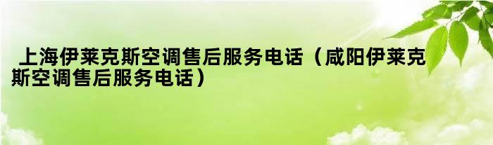 上海伊莱克斯空调售后服务电话（咸阳伊莱克斯空调售后服务电话）