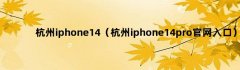 杭州iphone14（杭州iphone14pro官网入口）