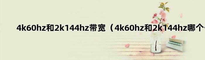 4k60hz和2k144hz带宽（4k60hz和2k144hz哪个传输量大）
