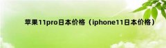 苹果11Pro日本价格（iphone11日本价格）